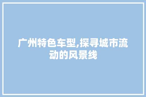 广州特色车型,探寻城市流动的风景线