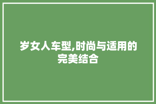 岁女人车型,时尚与适用的完美结合
