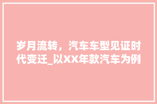 岁月流转，汽车车型见证时代变迁_以XX年款汽车为例