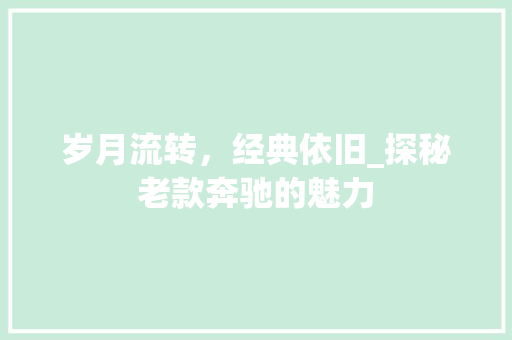 岁月流转，经典依旧_探秘老款奔驰的魅力