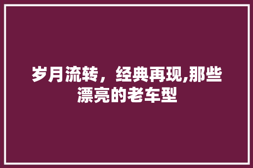 岁月流转，经典再现,那些漂亮的老车型