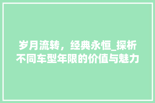 岁月流转，经典永恒_探析不同车型年限的价值与魅力