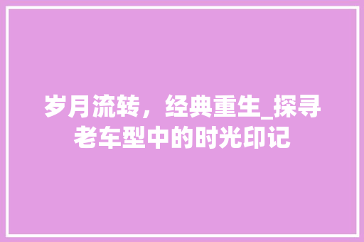 岁月流转，经典重生_探寻老车型中的时光印记