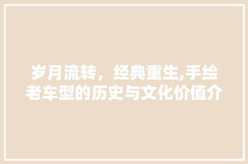 岁月流转，经典重生,手绘老车型的历史与文化价值介绍
