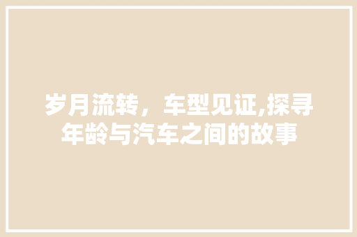 岁月流转，车型见证,探寻年龄与汽车之间的故事