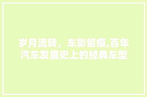 岁月流转，车影留痕,百年汽车发展史上的经典车型