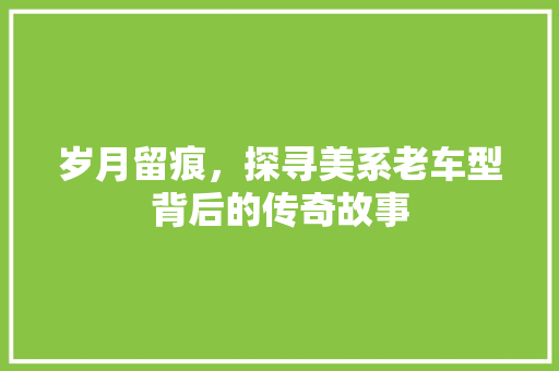 岁月留痕，探寻美系老车型背后的传奇故事
