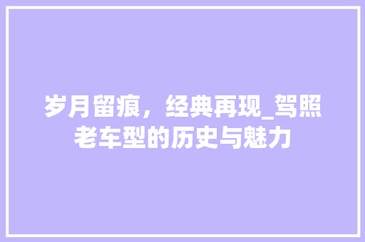 岁月留痕，经典再现_驾照老车型的历史与魅力