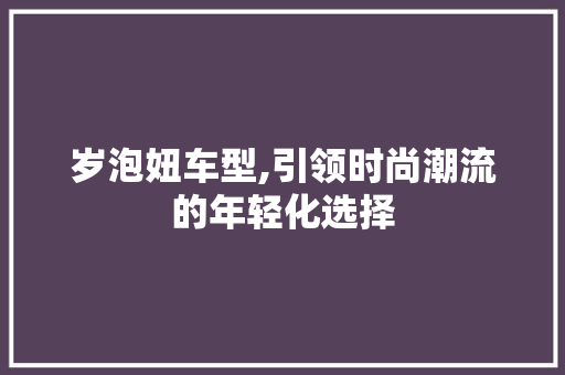 岁泡妞车型,引领时尚潮流的年轻化选择