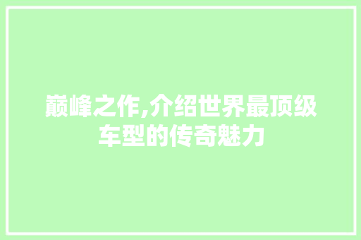 巅峰之作,介绍世界最顶级车型的传奇魅力
