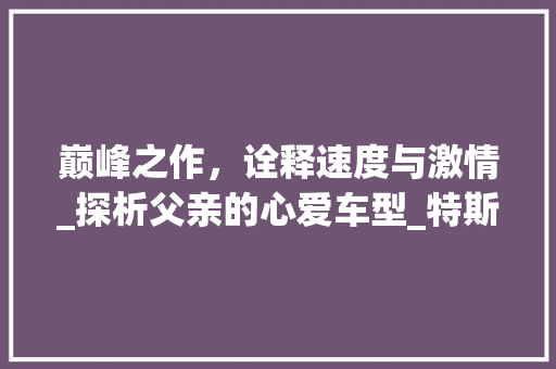 巅峰之作，诠释速度与激情_探析父亲的心爱车型_特斯拉ModelS