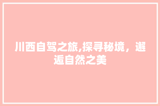 川西自驾之旅,探寻秘境，邂逅自然之美