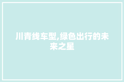 川青线车型,绿色出行的未来之星