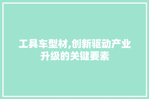 工具车型材,创新驱动产业升级的关键要素
