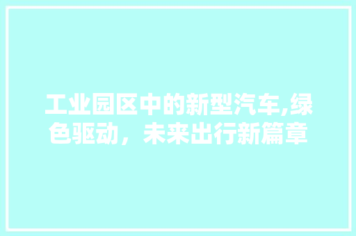 工业园区中的新型汽车,绿色驱动，未来出行新篇章