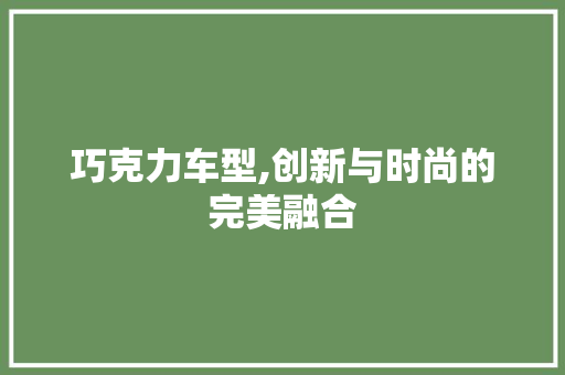 巧克力车型,创新与时尚的完美融合