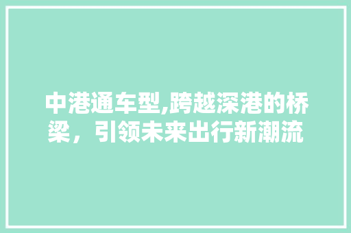 中港通车型,跨越深港的桥梁，引领未来出行新潮流 新款车型