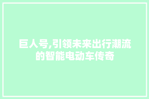 巨人号,引领未来出行潮流的智能电动车传奇
