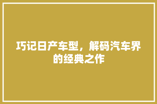 巧记日产车型，解码汽车界的经典之作