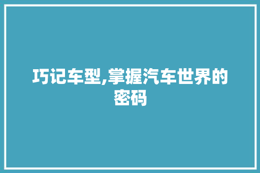 巧记车型,掌握汽车世界的密码