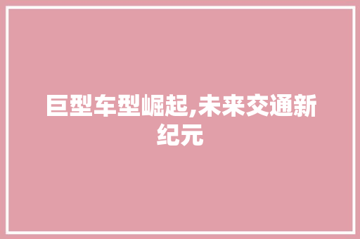 巨型车型崛起,未来交通新纪元