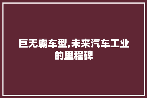 巨无霸车型,未来汽车工业的里程碑