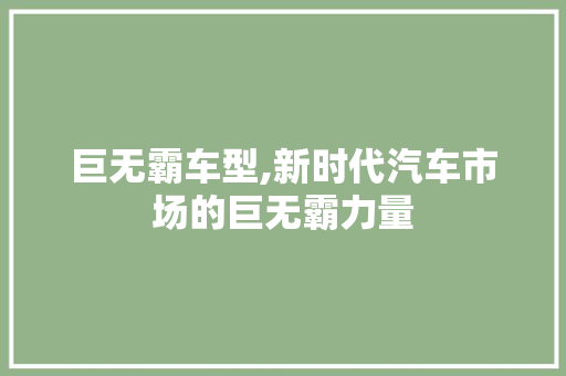 巨无霸车型,新时代汽车市场的巨无霸力量