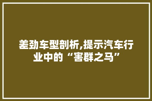 差劲车型剖析,提示汽车行业中的“害群之马”