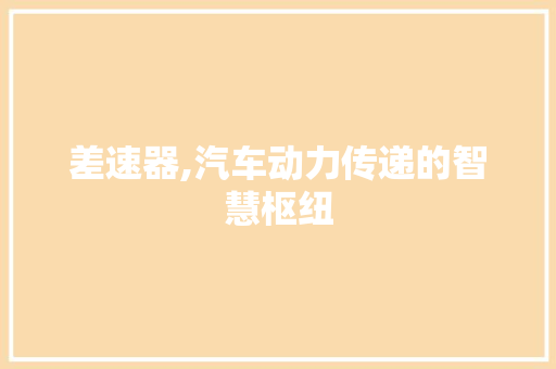 差速器,汽车动力传递的智慧枢纽
