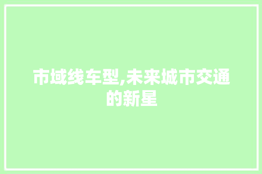市域线车型,未来城市交通的新星