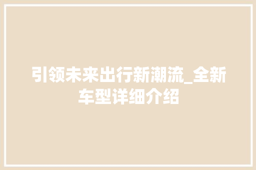 引领未来出行新潮流_全新车型详细介绍