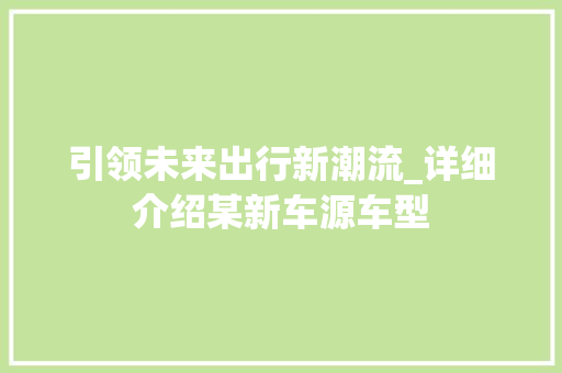 引领未来出行新潮流_详细介绍某新车源车型