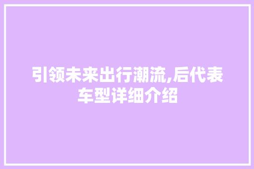 引领未来出行潮流,后代表车型详细介绍