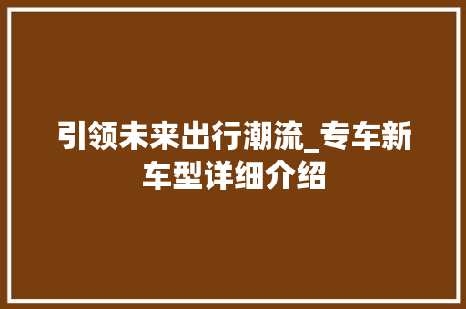 引领未来出行潮流_专车新车型详细介绍