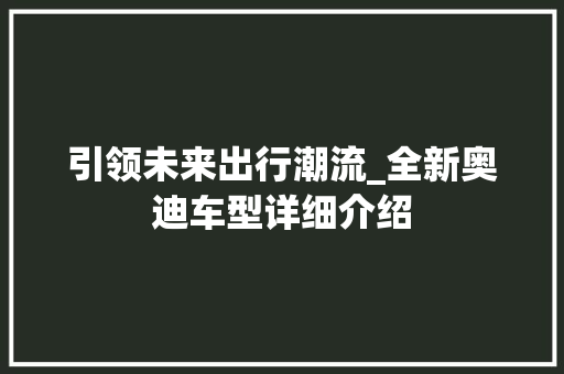引领未来出行潮流_全新奥迪车型详细介绍