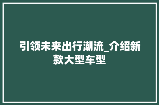引领未来出行潮流_介绍新款大型车型