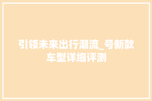 引领未来出行潮流_号新款车型详细评测