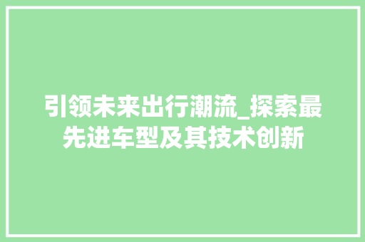 引领未来出行潮流_探索最先进车型及其技术创新