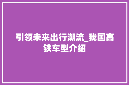 引领未来出行潮流_我国高铁车型介绍