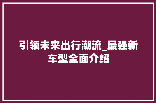引领未来出行潮流_最强新车型全面介绍