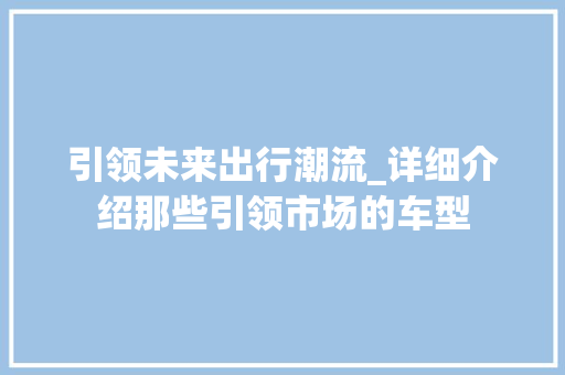 引领未来出行潮流_详细介绍那些引领市场的车型