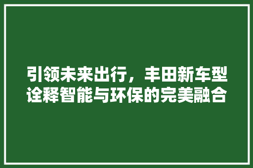 引领未来出行，丰田新车型诠释智能与环保的完美融合