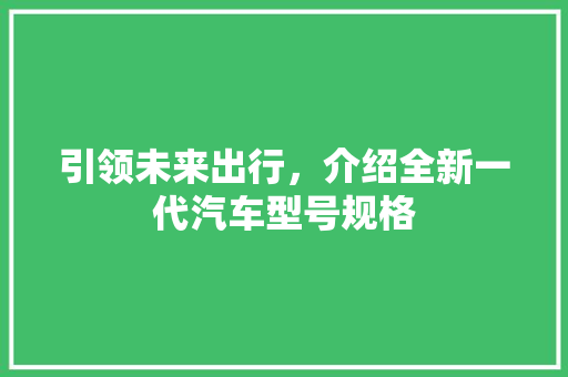引领未来出行，介绍全新一代汽车型号规格