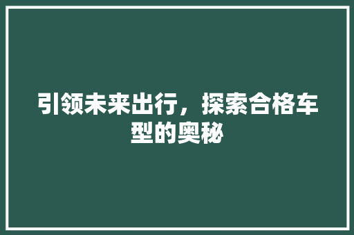 引领未来出行，探索合格车型的奥秘