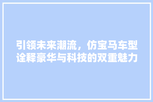 引领未来潮流，仿宝马车型诠释豪华与科技的双重魅力