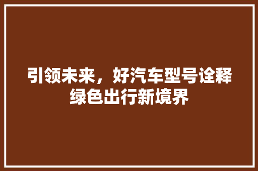 引领未来，好汽车型号诠释绿色出行新境界