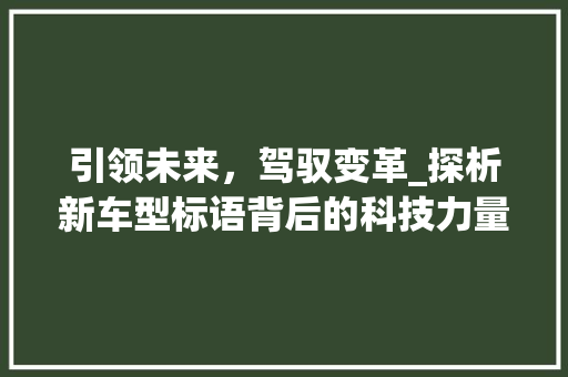 引领未来，驾驭变革_探析新车型标语背后的科技力量