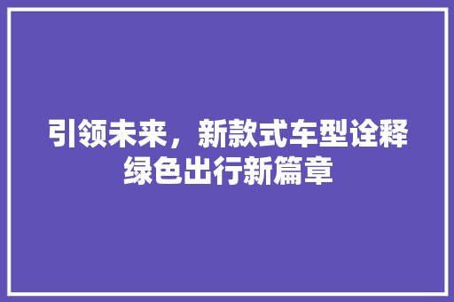 引领未来，新款式车型诠释绿色出行新篇章