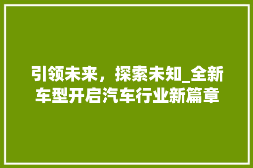 引领未来，探索未知_全新车型开启汽车行业新篇章