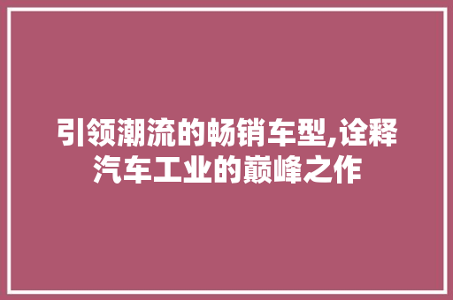 引领潮流的畅销车型,诠释汽车工业的巅峰之作